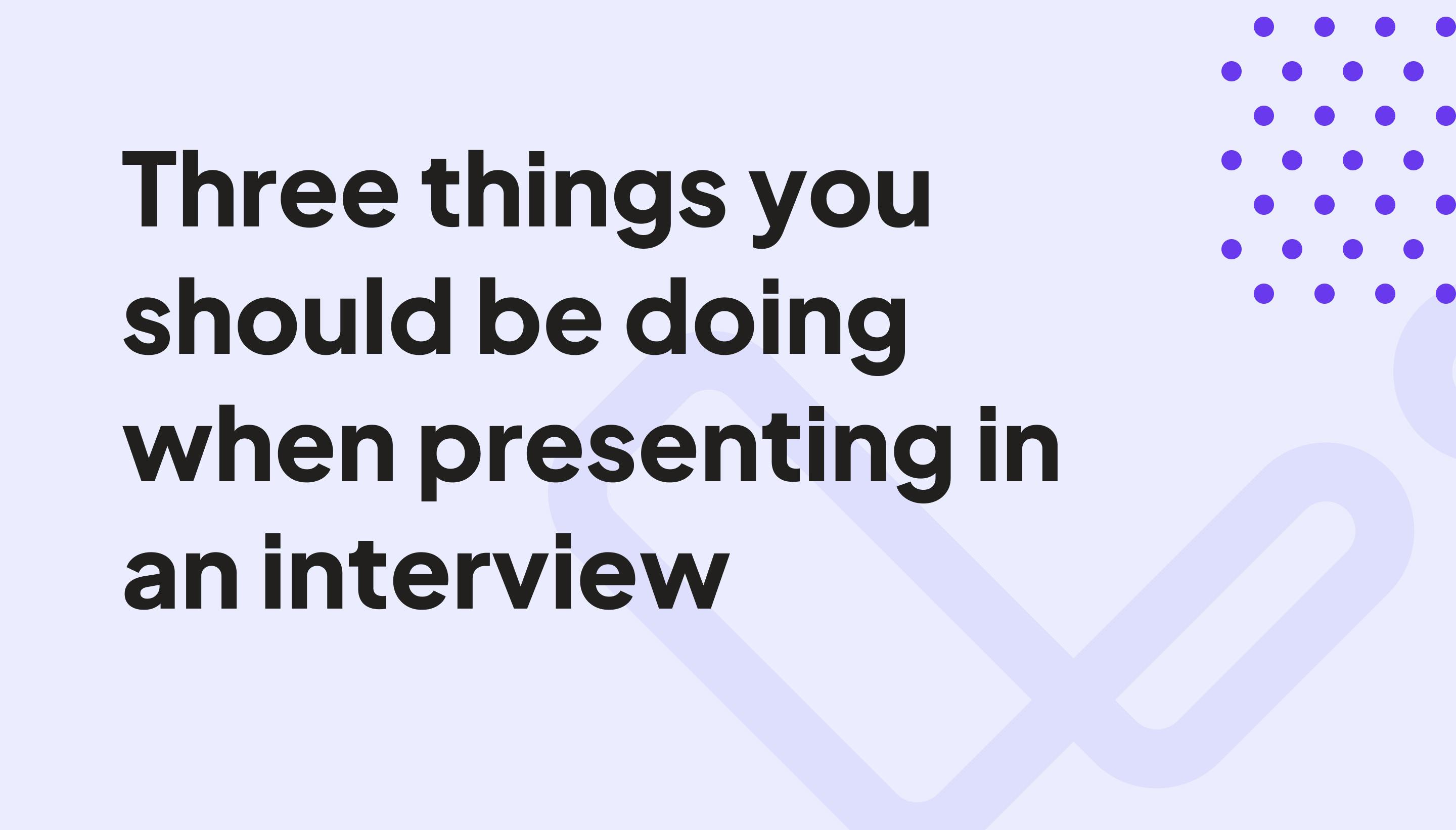 Three things you should be doing if you ever have to present in an interview